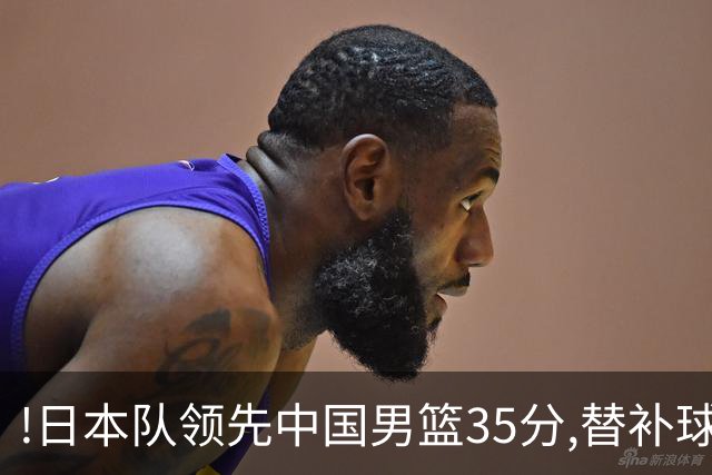 !日本队领先中国男篮35分,替补球员冲中国队做哭鼻子嘲讽
