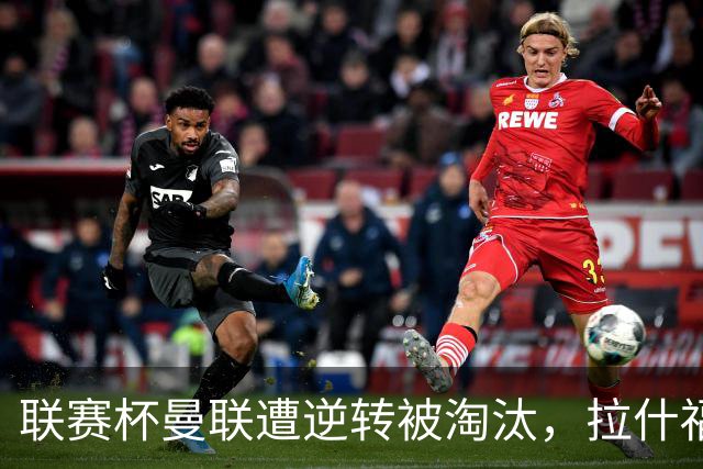 联赛杯曼联遭逆转被淘汰，拉什福德回归，“红魔”的病却更糟了