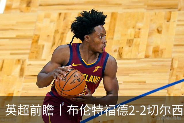英超前瞻丨布伦特福德2-2切尔西：锋线猛将缺阵，龙哥战术遇难题